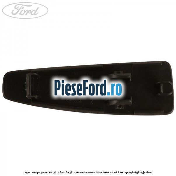 Capac stanga panou usa fata interior Ford Tourneo Custom 2014-2018 2.2 TDCi 100 cp Capac stanga panou usa fata interior Ford Tourneo Custom 2014-2018 2.2 TDCi 100 cp DRF4, DRFF, DRFG diesel