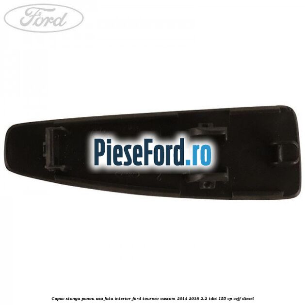 Capac stanga panou usa fata interior Ford Tourneo Custom 2014-2018 2.2 TDCi 155 cp CVFF diesel