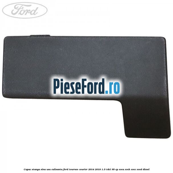 Capac stanga sina usa culisanta Ford Tourneo Courier 2014-2018 1.5 TDCi 95 cp XVCA, XVCB, XVCC, XVCD diesel