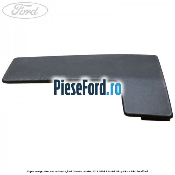 Capac stanga sina usa culisanta Ford Tourneo Courier 2014-2018 1.6 TDCi 95 cp T3CA, T3CB, T3CC diesel