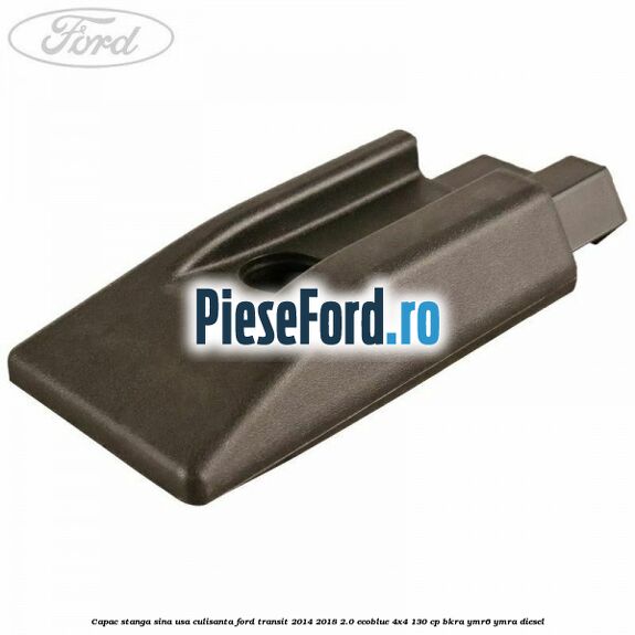 Capac stanga sina usa culisanta Ford Transit 2014-2018 2.0 EcoBlue 4x4 130 cp BKRA, YMR6, YMRA diesel