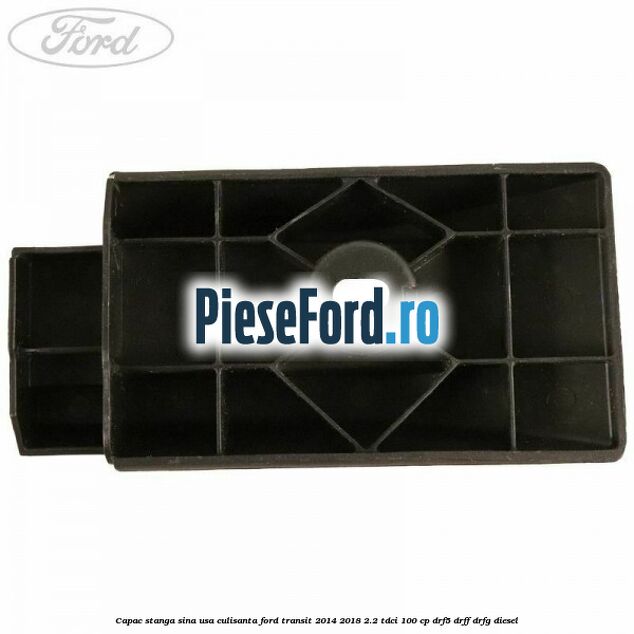 Capac stanga sina usa culisanta Ford Transit 2014-2018 2.2 TDCi 100 cp DRF5, DRFF, DRFG diesel