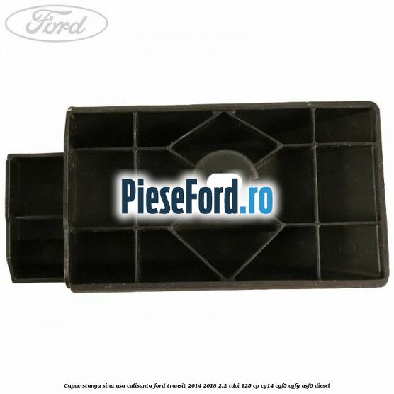 Capac stanga sina usa culisanta Ford Transit 2014-2018 2.2 TDCi 125 cp CY14, CYF5, CYFG, USF6 diesel