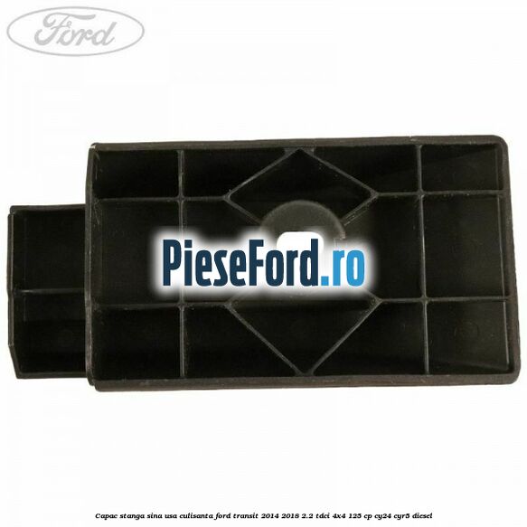 Capac stanga sina usa culisanta Ford Transit 2014-2018 2.2 TDCi 4x4 125 cp Capac stanga sina usa culisanta Ford Transit 2014-2018 2.2 TDCi 4x4 125 cp CY24, CYR5 diesel