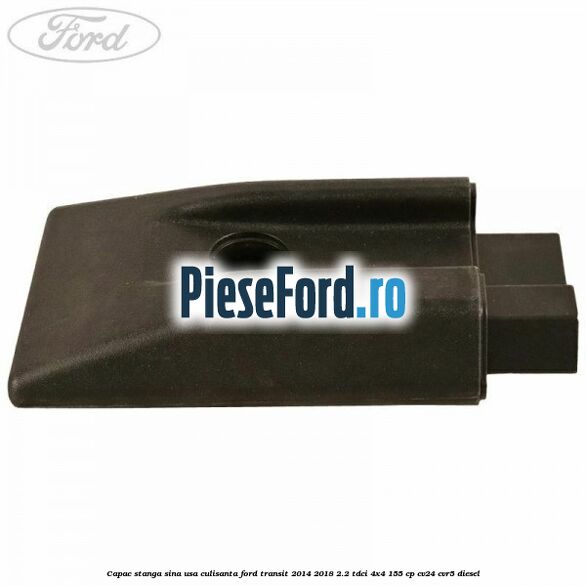 Capac stanga sina usa culisanta Ford Transit 2014-2018 2.2 TDCi 4x4 155 cp CV24, CVR5 diesel