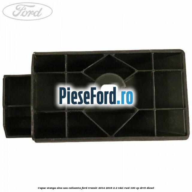 Capac stanga sina usa culisanta Ford Transit 2014-2018 2.2 TDCi RWD 100 cp Capac stanga sina usa culisanta Ford Transit 2014-2018 2.2 TDCi RWD 100 cp DRR5 diesel