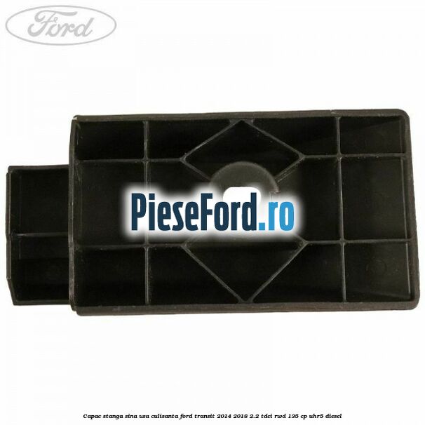Capac stanga sina usa culisanta Ford Transit 2014-2018 2.2 TDCi RWD 135 cp Capac stanga sina usa culisanta Ford Transit 2014-2018 2.2 TDCi RWD 135 cp UHR5 diesel