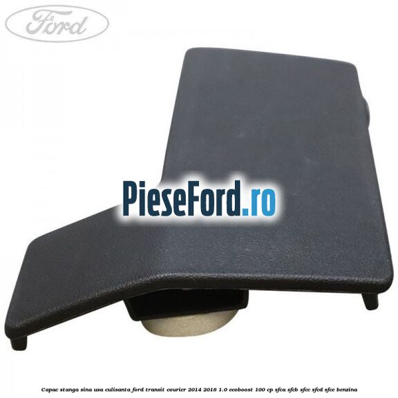 Capac stanga sina usa culisanta Ford Transit Courier 2014-2018 1.0 EcoBoost 100 cp Capac stanga sina usa culisanta Ford Transit Courier 2014-2018 1.0 EcoBoost 100 cp SFCA, SFCB, SFCC, SFCD, SFCE benzina