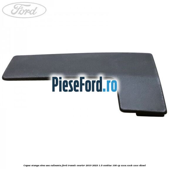 Capac stanga sina usa culisanta Ford Transit Courier 2019-2023 1.5 EcoBlue 100 cp XXCA, XXCB, XXCC diesel