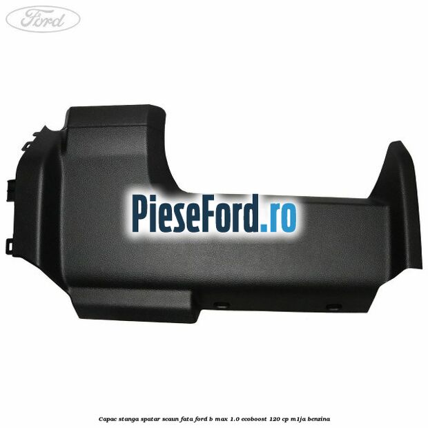 Capac stanga spatar scaun fata Ford B-Max 1.0 EcoBoost 120 cp M1JA benzina