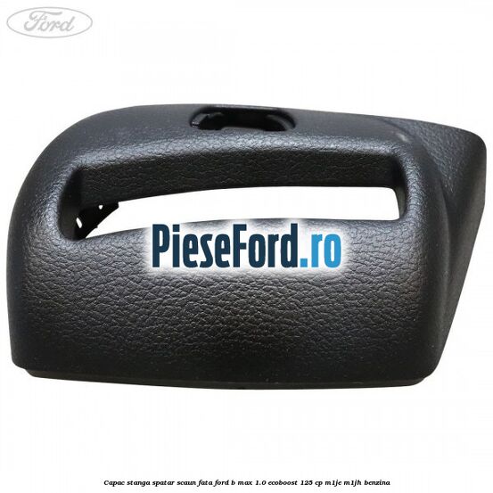 Capac stanga spatar scaun fata Ford B-Max 1.0 EcoBoost 125 cp M1JE, M1JH benzina