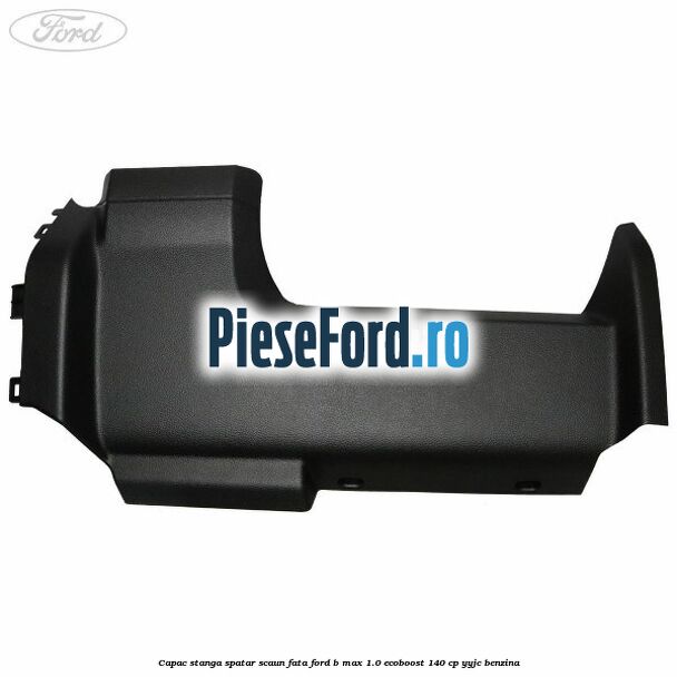 Capac stanga spatar scaun fata Ford B-Max 1.0 EcoBoost 140 cp YYJC benzina