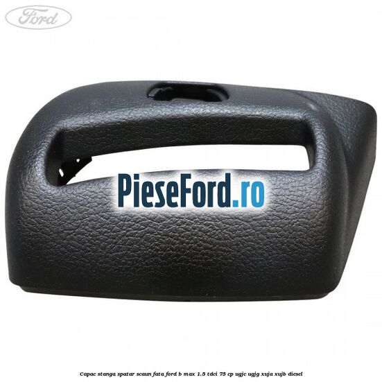 Capac stanga spatar scaun fata Ford B-Max 1.5 TDCi 75 cp UGJC, UGJG, XUJA, XUJB diesel