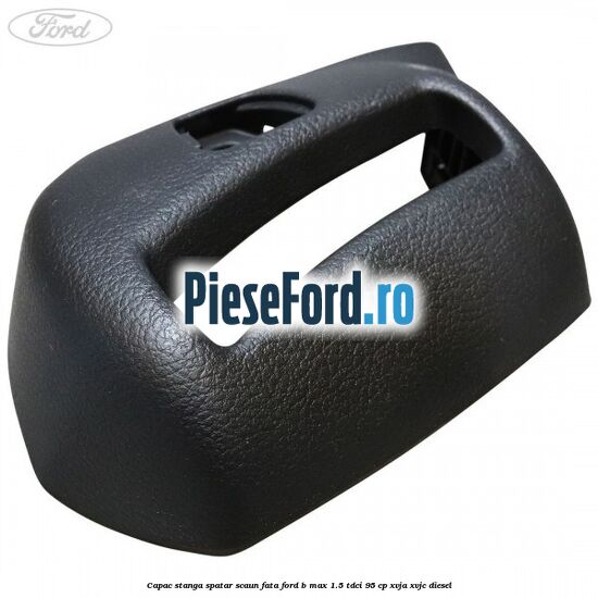 Capac stanga spatar scaun fata Ford B-Max 1.5 TDCi 95 cp XVJA, XVJC diesel