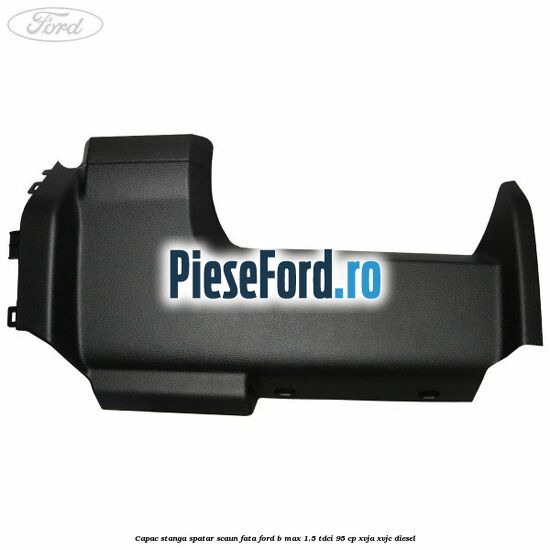 Capac stanga spatar scaun fata Ford B-Max 1.5 TDCi 95 cp XVJA, XVJC diesel
