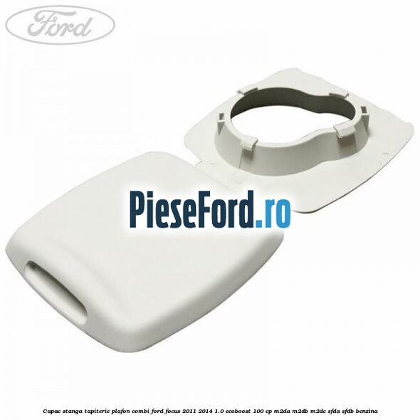 Capac stanga tapiterie plafon combi Ford Focus 2011-2014 1.0 EcoBoost 100 cp M2DA, M2DB, M2DC, SFDA, SFDB benzina