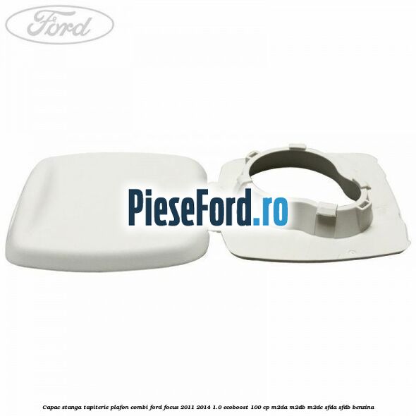 Capac stanga tapiterie plafon combi Ford Focus 2011-2014 1.0 EcoBoost 100 cp M2DA, M2DB, M2DC, SFDA, SFDB benzina