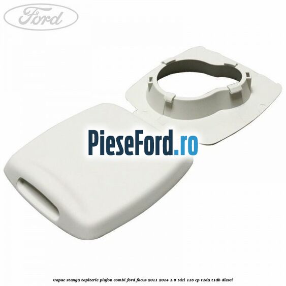 Capac stanga tapiterie plafon combi Ford Focus 2011-2014 1.6 TDCi 115 cp T1DA, T1DB diesel