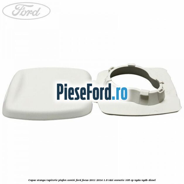 Capac stanga tapiterie plafon combi Ford Focus 2011-2014 1.6 TDCi ECOnetic 105 cp NGDA, NGDB diesel