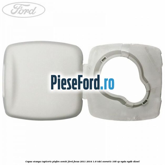 Capac stanga tapiterie plafon combi Ford Focus 2011-2014 1.6 TDCi ECOnetic 105 cp NGDA, NGDB diesel