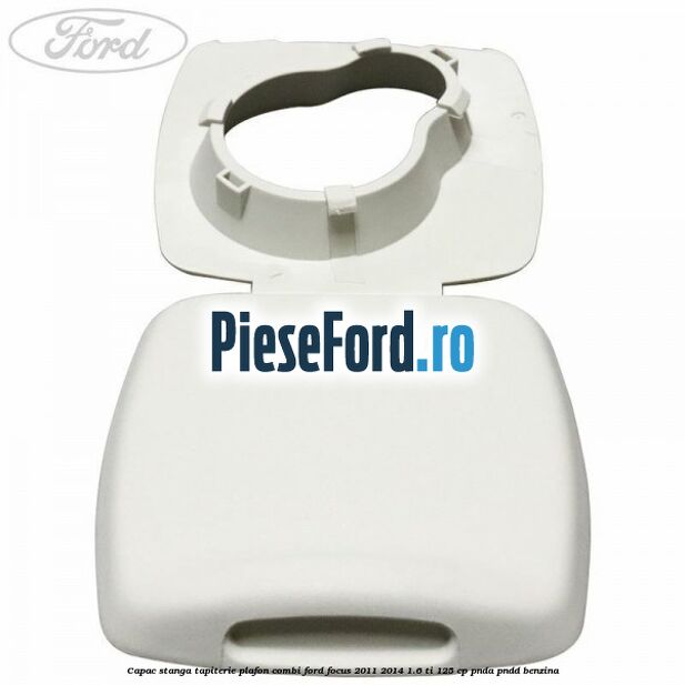 Capac stanga tapiterie plafon combi Ford Focus 2011-2014 1.6 Ti 125 cp Capac stanga tapiterie plafon combi Ford Focus 2011-2014 1.6 Ti 125 cp PNDA, PNDD benzina