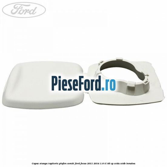 Capac stanga tapiterie plafon combi Ford Focus 2011-2014 1.6 Ti 85 cp XTDA, XTDB benzina