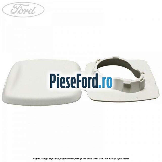 Capac stanga tapiterie plafon combi Ford Focus 2011-2014 2.0 TDCi 115 cp Capac stanga tapiterie plafon combi Ford Focus 2011-2014 2.0 TDCi 115 cp TYDA diesel