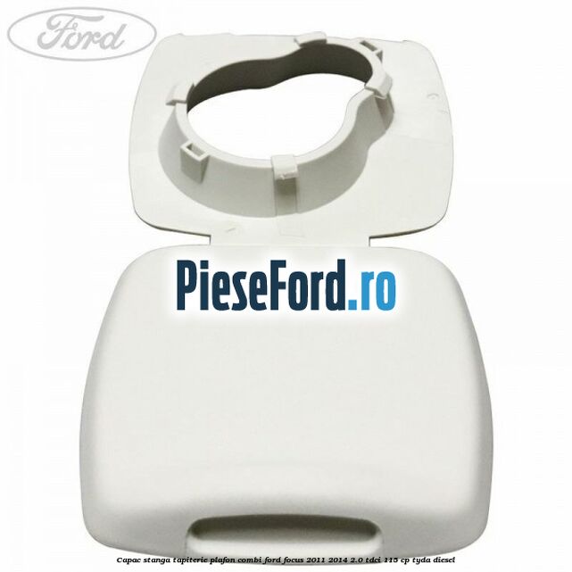 Capac stanga tapiterie plafon combi Ford Focus 2011-2014 2.0 TDCi 115 cp Capac stanga tapiterie plafon combi Ford Focus 2011-2014 2.0 TDCi 115 cp TYDA diesel
