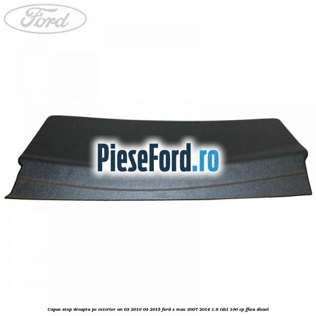 Capac stop dreapta pe exterior an 03/2010-04/2015 Ford S-Max 2007-2014 1.8 TDCi 100 cp FFWA diesel