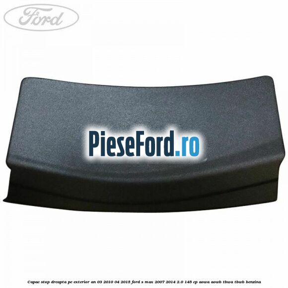 Capac stop dreapta pe exterior an 03/2010-04/2015 Ford S-Max 2007-2014 2.0 145 cp AOWA, AOWB, TBWA, TBWB benzina