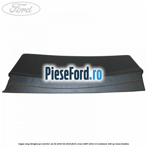 Capac stop dreapta pe exterior an 03/2010-04/2015 Ford S-Max 2007-2014 2.0 EcoBoost 203 cp Capac stop dreapta pe exterior an 03/2010-04/2015 Ford S-Max 2007-2014 2.0 EcoBoost 203 cp TNWA benzina