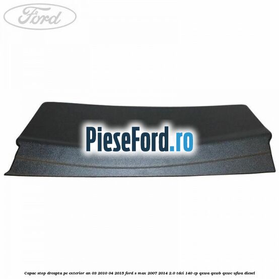 Capac stop dreapta pe exterior an 03/2010-04/2015 Ford S-Max 2007-2014 2.0 TDCi 140 cp Capac stop dreapta pe exterior an 03/2010-04/2015 Ford S-Max 2007-2014 2.0 TDCi 140 cp QXWA, QXWB, QXWC, UFWA diesel