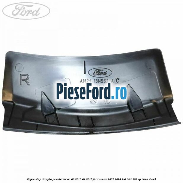 Capac stop dreapta pe exterior an 03/2010-04/2015 Ford S-Max 2007-2014 2.0 TDCi 163 cp Capac stop dreapta pe exterior an 03/2010-04/2015 Ford S-Max 2007-2014 2.0 TDCi 163 cp TXWA diesel