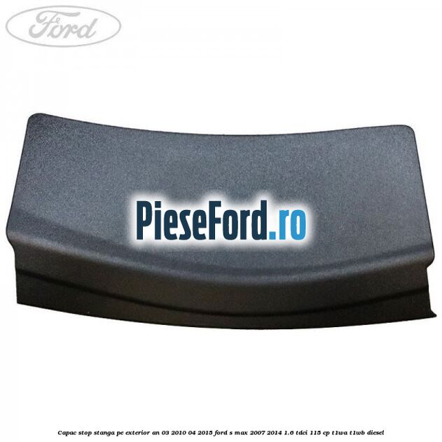 Capac stop stanga pe exterior an 03/2010-04/2015 Ford S-Max 2007-2014 1.6 TDCi 115 cp T1WA, T1WB diesel