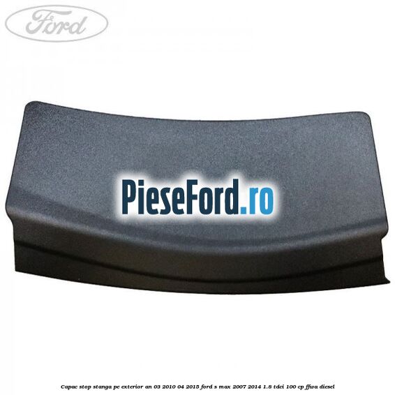 Capac stop stanga pe exterior an 03/2010-04/2015 Ford S-Max 2007-2014 1.8 TDCi 100 cp FFWA diesel
