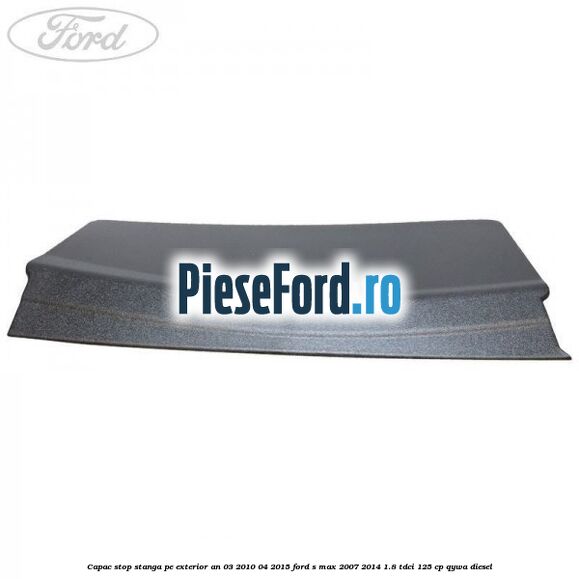 Capac stop stanga pe exterior an 03/2010-04/2015 Ford S-Max 2007-2014 1.8 TDCi 125 cp QYWA diesel