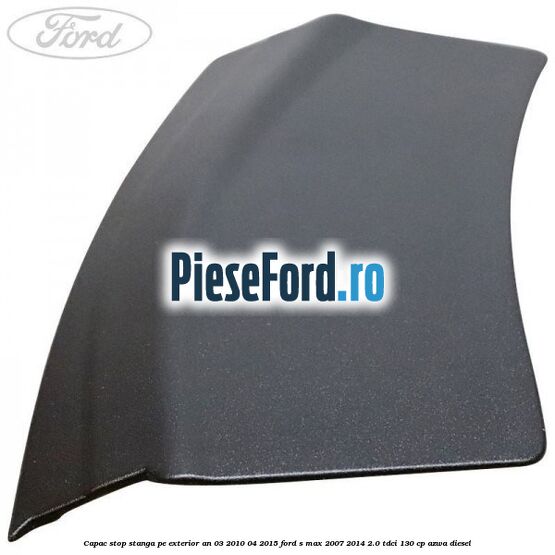 Capac stop stanga pe exterior an 03/2010-04/2015 Ford S-Max 2007-2014 2.0 TDCi 130 cp AZWA diesel