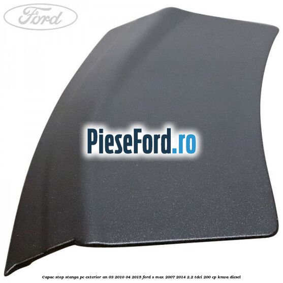 Capac stop stanga pe exterior an 03/2010-04/2015 Ford S-Max 2007-2014 2.2 TDCi 200 cp KNWA diesel