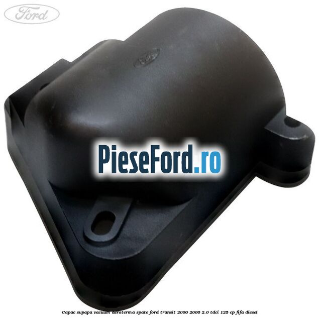 Capac supapa vacuum aeroterma spate Ford Transit 2000-2006 2.0 TDCi 125 cp FIFA diesel