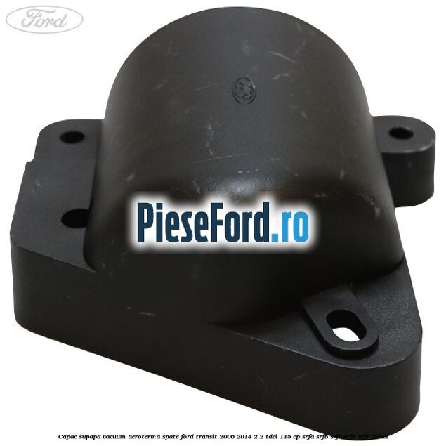 Capac supapa vacuum aeroterma spate Ford Transit 2006-2014 2.2 TDCi 115 cp SRFA, SRFB, SRFC, SRFD, SRFE diesel