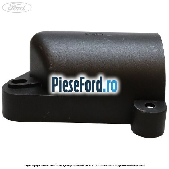Capac supapa vacuum aeroterma spate Ford Transit 2006-2014 2.2 TDCi RWD 100 cp DRRA, DRRB, DRRC diesel