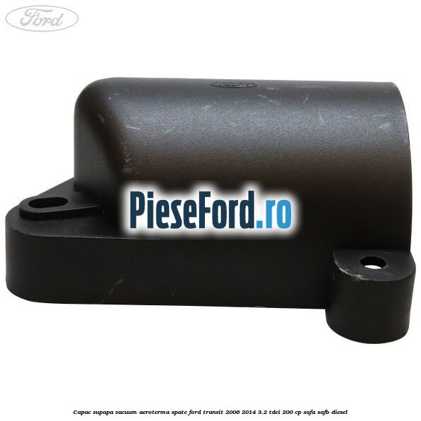 Capac supapa vacuum aeroterma spate Ford Transit 2006-2014 3.2 TDCi 200 cp SAFA, SAFB diesel