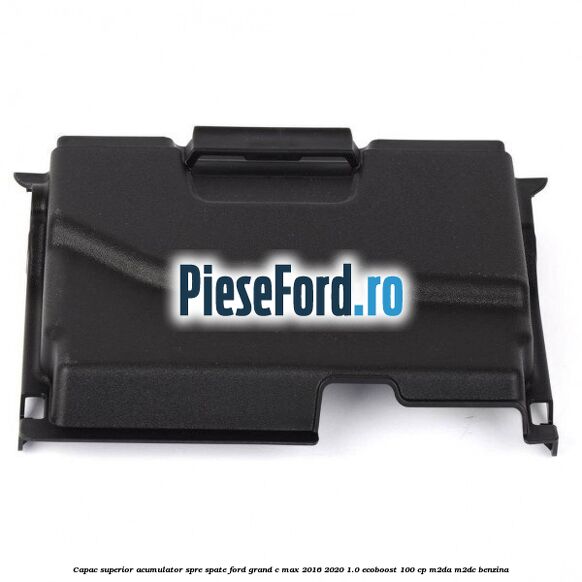 Capac superior acumulator spre spate Ford Grand C-Max 2016-2020 1.0 EcoBoost 100 cp M2DA, M2DC benzina