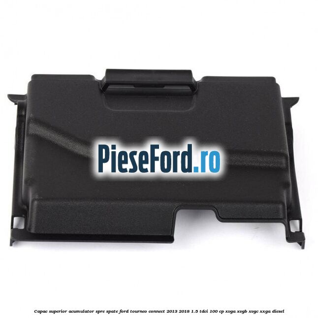 Capac superior acumulator spre spate Ford Tourneo Connect 2013-2018 1.5 TDCi 100 cp Capac superior acumulator spre spate Ford Tourneo Connect 2013-2018 1.5 TDCi 100 cp XVGA, XVGB, XVGC, XXGA diesel