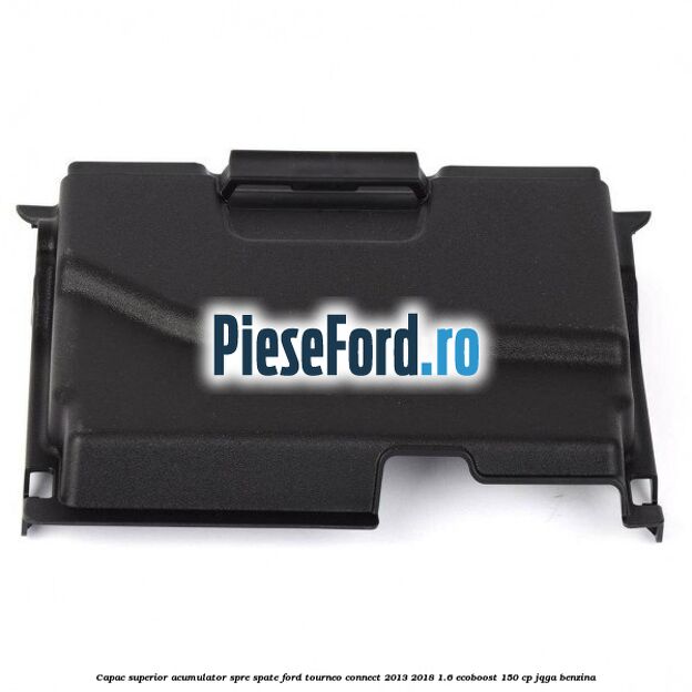 Capac superior acumulator spre spate Ford Tourneo Connect 2013-2018 1.6 EcoBoost 150 cp JQGA benzina