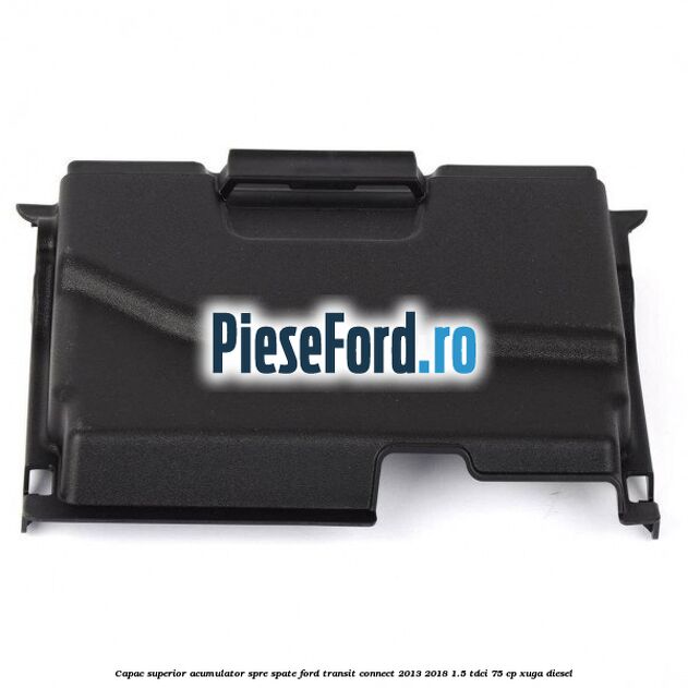 Capac superior acumulator spre spate Ford Transit Connect 2013-2018 1.5 TDCi 75 cp XUGA diesel