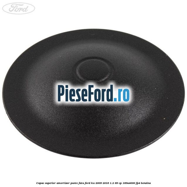 Capac superior amortizor punte fata Ford Ka 2009-2016 1.2 69 cp 169A4000, FP4 benzina