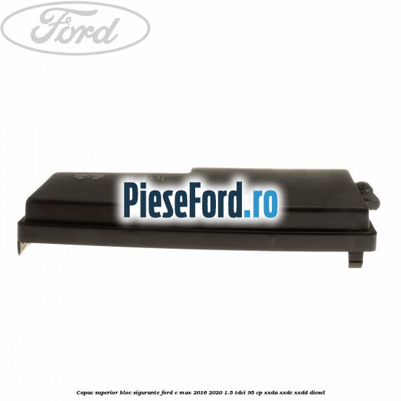 Capac superior bloc sigurante Ford C-Max 2016-2020 1.5 TDCi 95 cp XXDA, XXDC, XXDD diesel