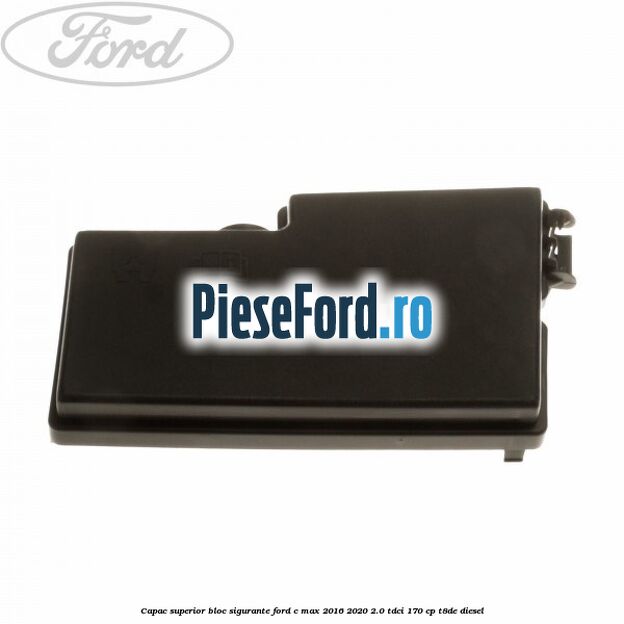 Capac superior bloc sigurante Ford C-Max 2016-2020 2.0 TDCi 170 cp T8DE diesel