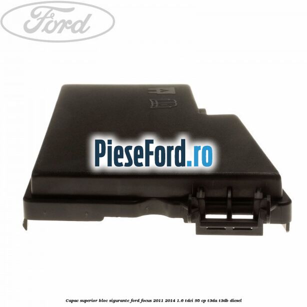 Capac superior bloc sigurante Ford Focus 2011-2014 1.6 TDCi 95 cp T3DA, T3DB diesel
